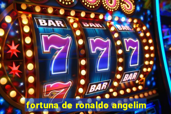 fortuna de ronaldo angelim